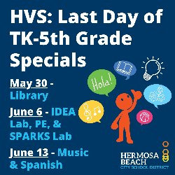 HVS: Last Day of TK-5th Grade Specials - May 30 - Library, June 6 - IDEA Lab, PE, & SPARKS Lab, and June 13 - Music & Spanish